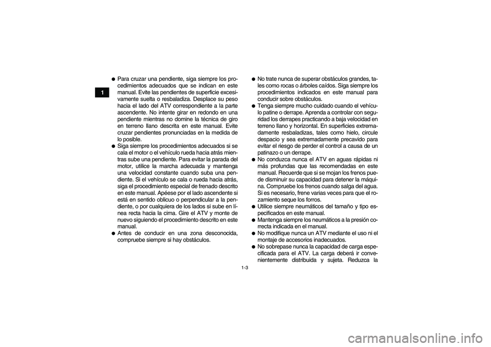YAMAHA YFM90R 2009  Manuale de Empleo (in Spanish) 1-3
1
Para cruzar una pendiente, siga siempre los pro-
cedimientos adecuados que se indican en este
manual. Evite las pendientes de superficie excesi-
vamente suelta o resbaladiza. Desplace su peso
h