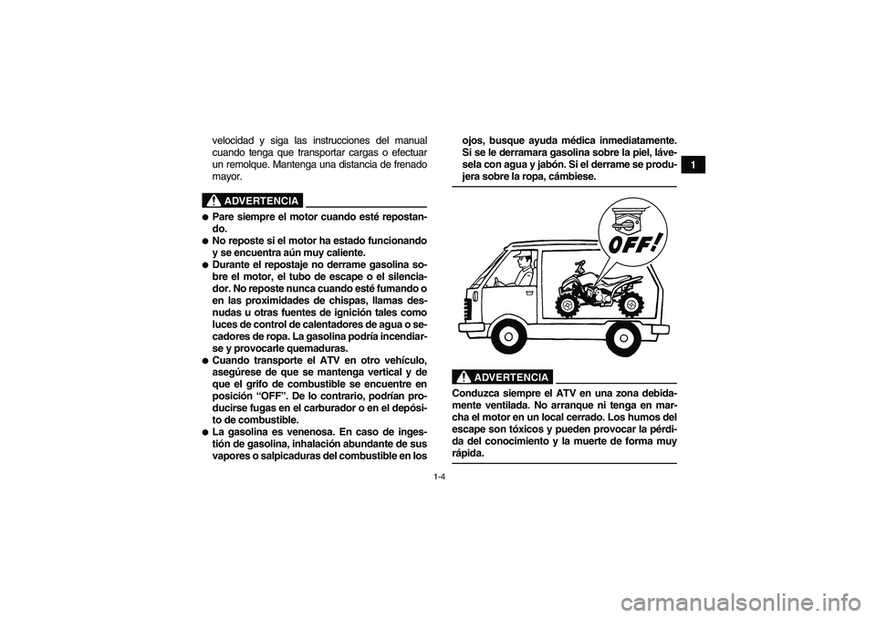 YAMAHA YFM90R 2009  Manuale de Empleo (in Spanish) 1-4
1
velocidad y siga las instrucciones del manual
cuando tenga que transportar cargas o efectuar
un remolque. Mantenga una distancia de frenado
mayor.
 
ADVERTENCIA
Pare siempre el motor cuando est