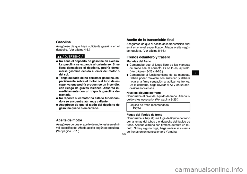 YAMAHA YFM90R 2009  Manuale de Empleo (in Spanish) 5-3
5
 GasolinaAsegúrese de que haya suficiente gasolina en el
depó sito. (Ver p ágina 4-8.)  
ADVERTENCIA
No llene el dep ósito de gasolina en exceso.
La gasolina se expande al calentarse. Si se