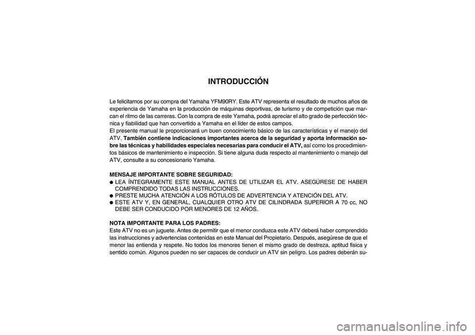 YAMAHA YFM90R 2009 Manuale de Empleo (in Spanish)
INTRODUCCIÓN
Le felicitamos por su compra del Yamaha YFM90RY. Este ATV representa el resultado de muchos años de
experiencia de Yamaha en la producción de máquinas deportivas, de turismo y de co YAMAHA YFM90R 2009 Manuale de Empleo (in Spanish)
INTRODUCCIÓN
Le felicitamos por su compra del Yamaha YFM90RY. Este ATV representa el resultado de muchos años de
experiencia de Yamaha en la producción de máquinas deportivas, de turismo y de co