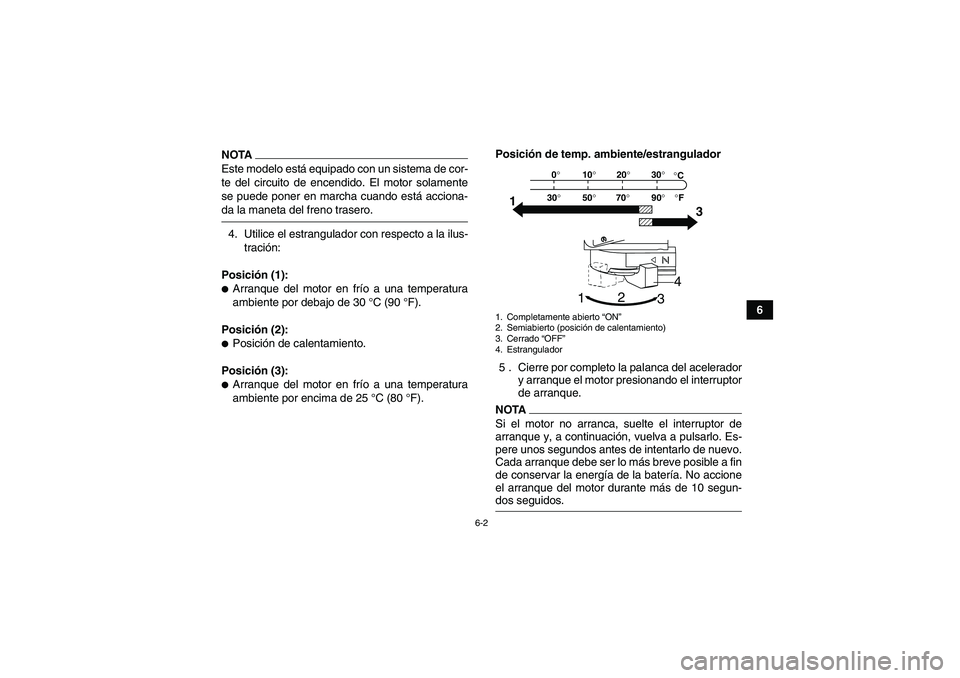 YAMAHA YFM90R 2009  Manuale de Empleo (in Spanish) 6-2
6
NOTANOTAEste modelo está equipado con un sistema de cor-
te del circuito de encendido. El motor solamente
se puede poner en marcha cuando está acciona-
da la maneta del freno trasero.4. Utilic