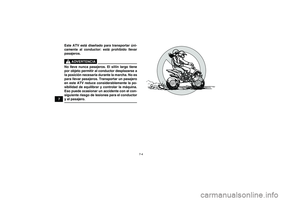 YAMAHA YFM90R 2009  Manuale de Empleo (in Spanish) 7-4
7Este ATV est
á dise ñado para transportar  úni-
camente al conductor: est á prohibido llevar
pasajeros.
 
ADVERTENCIA
No lleve nunca pasajeros. El sillí n largo tiene
por objeto permitir al 