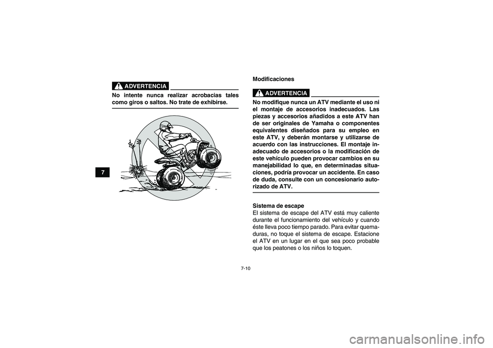 YAMAHA YFM90R 2009  Manuale de Empleo (in Spanish) 7-10
7
 
ADVERTENCIA
No intente nunca realizar acrobacias tales
como giros o saltos. No trate de exhibirse.
Modificaciones 
ADVERTENCIA
No modifique nunca un ATV mediante el uso ni
el montaje de acces