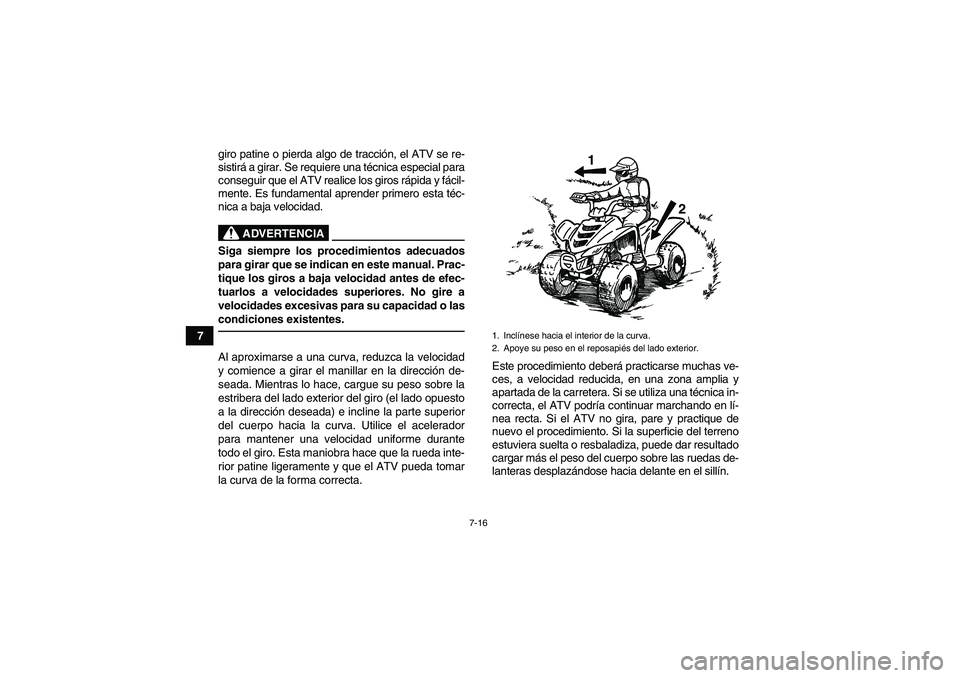 YAMAHA YFM90R 2009  Manuale de Empleo (in Spanish) 7-16
7giro patine o pierda algo de tracci
ón, el ATV se re-
sistir á a girar. Se requiere una t écnica especial para
conseguir que el ATV realice los giros r ápida y f ácil-
mente. Es fundamental