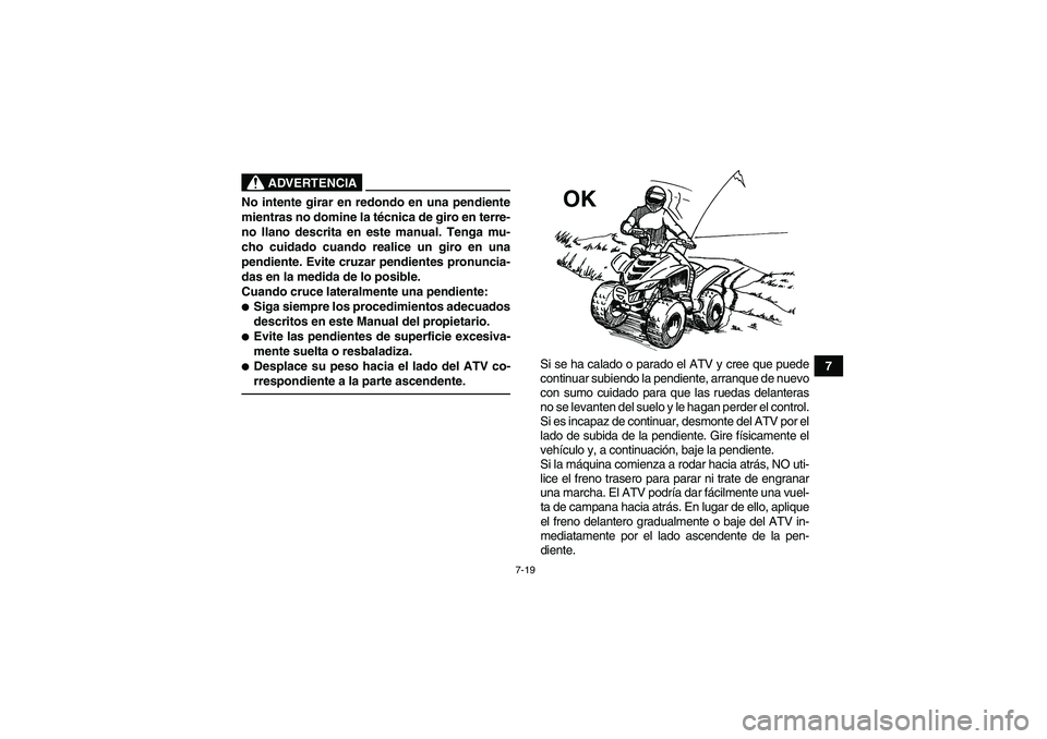 YAMAHA YFM90R 2009  Manuale de Empleo (in Spanish) 7-19
7
 
ADVERTENCIA
No intente girar en redondo en una pendiente
mientras no domine la técnica de giro en terre-
no llano descrita en este manual. Tenga mu-
cho cuidado cuando realice un giro en una