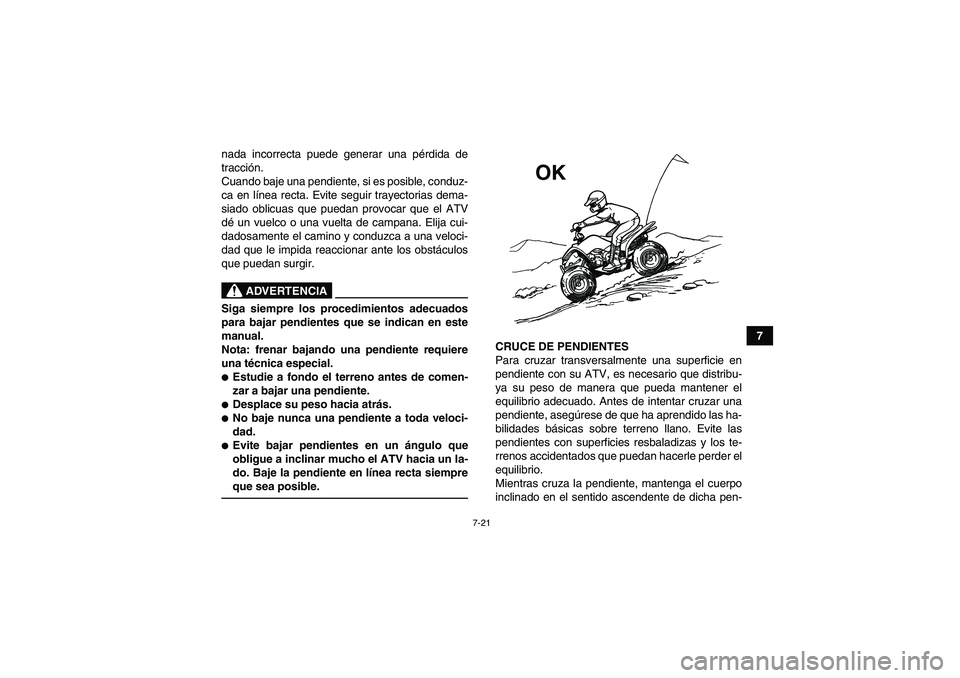 YAMAHA YFM90R 2009  Manuale de Empleo (in Spanish) 7-21
7
nada incorrecta puede generar una pé
rdida de
tracci ón. 
Cuando baje una pendiente, si es posible, conduz-
ca en l ínea recta. Evite seguir trayectorias dema-
siado oblicuas que puedan prov