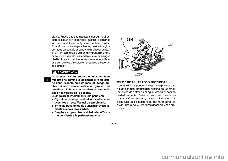 YAMAHA YFM90R 2009  Manuale de Empleo (in Spanish) 7-22
7diente. Puede que sea necesario corregir la direc-
ci
ón al pasar por superficies sueltas, orientando
las ruedas delanteras ligeramente hacia arriba.
Cuando conduzca en pendientes, no efect úe