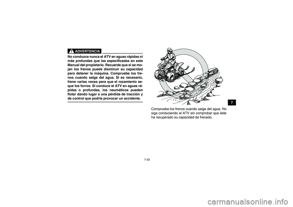 YAMAHA YFM90R 2009  Manuale de Empleo (in Spanish) 7-23
7
 
ADVERTENCIA
No conduzca nunca el ATV en aguas rápidas ni
m ás profundas que las especificadas en este
Manual del propietario. Recuerde que si se mo-
jan los frenos puede disminuir su capaci