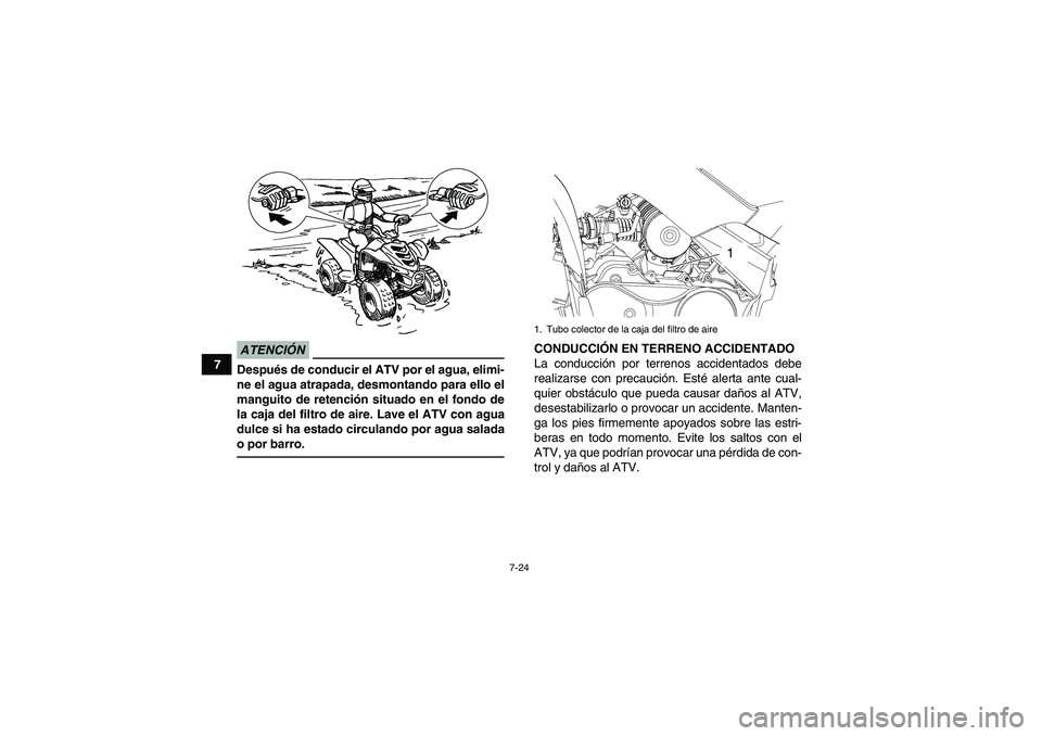 YAMAHA YFM90R 2009  Manuale de Empleo (in Spanish) 7-24
7
ATENCIÓNDespués de conducir el ATV por el agua, elimi-
ne el agua atrapada, desmontando para ello el
manguito de retención situado en el fondo de
la caja del filtro de aire. Lave el ATV con 