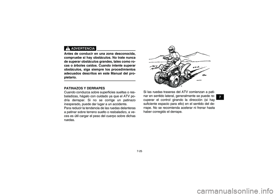 YAMAHA YFM90R 2009  Manuale de Empleo (in Spanish) 7-25
7
 
ADVERTENCIA
Antes de conducir en una zona desconocida,
compruebe si hay obstáculos. No trate nunca
de superar obst áculos grandes, tales como ro-
cas o  árboles ca ídos. Cuando intente su