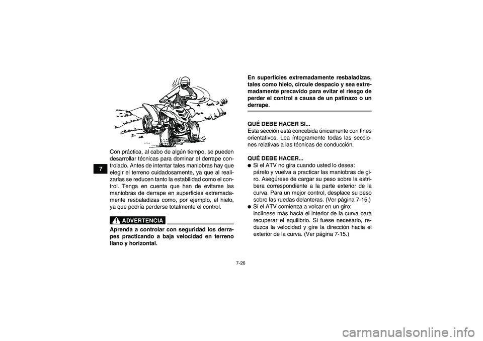 YAMAHA YFM90R 2009  Manuale de Empleo (in Spanish) 7-26
7Con pr
áctica, al cabo de alg ún tiempo, se pueden
desarrollar t écnicas para dominar el derrape con-
trolado. Antes de intentar tales maniobras hay que
elegir el terreno cuidadosamente, ya q