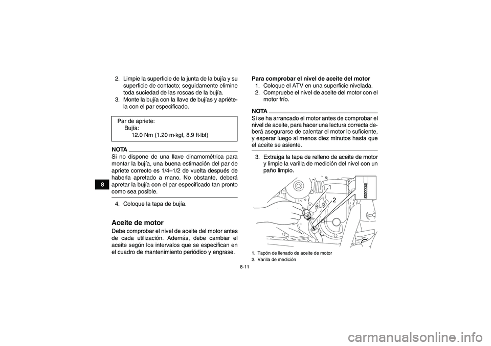 YAMAHA YFM90R 2009  Manuale de Empleo (in Spanish) 8-11
82. Limpie la superficie de la junta de la buj
ía y su
superficie de contacto; seguidamente elimine
toda suciedad de las roscas de la buj ía.
3. Monte la buj ía con la llave de buj ías y apri