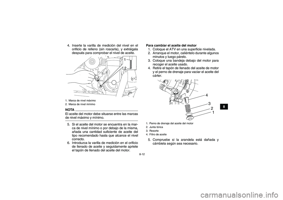 YAMAHA YFM90R 2009  Manuale de Empleo (in Spanish) 8-12
8 4. Inserte la varilla de medición del nivel en el
orificio de relleno (sin roscarla), y extráigala
después para comprobar el nivel de aceite.
NOTAEl aceite del motor debe situarse entre las 