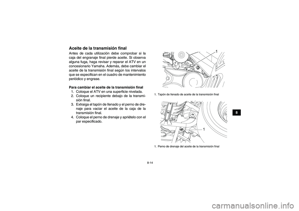 YAMAHA YFM90R 2009  Manuale de Empleo (in Spanish) 8-14
8
Aceite de la transmisión finalAntes de cada utilización debe comprobar si la
caja del engranaje final pierde aceite. Si observa
alguna fuga, haga revisar y reparar el ATV en un
concesionario 