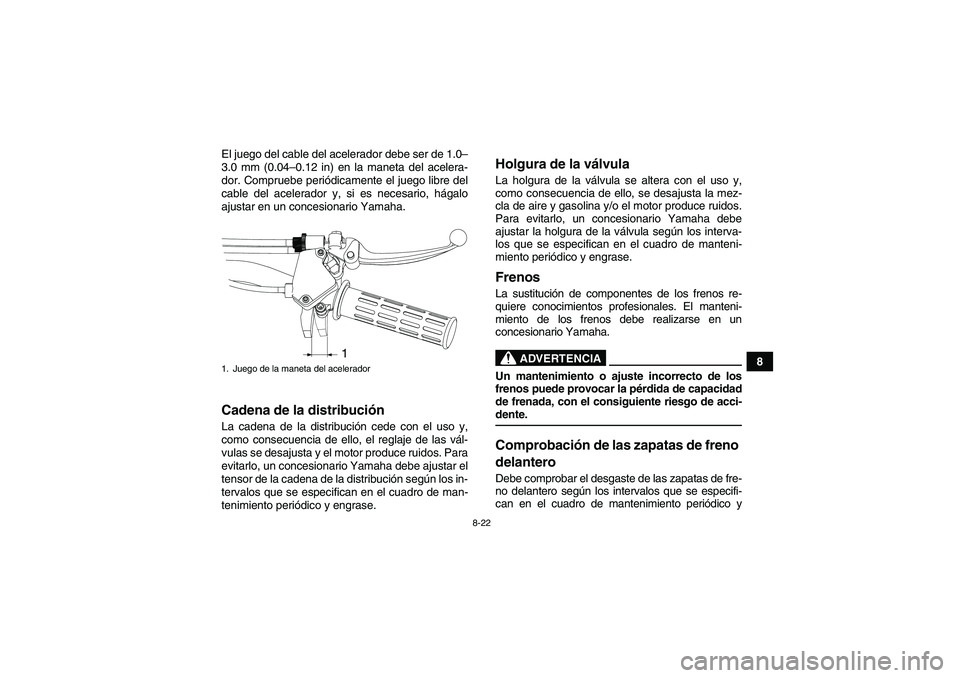 YAMAHA YFM90R 2009  Manuale de Empleo (in Spanish) 8-22
8
El juego del cable del acelerador debe ser de 1.0–
3.0 mm (0.04
–0.12 in) en la maneta del acelera-
dor. Compruebe peri ódicamente el juego libre del
cable del acelerador y, si es necesari