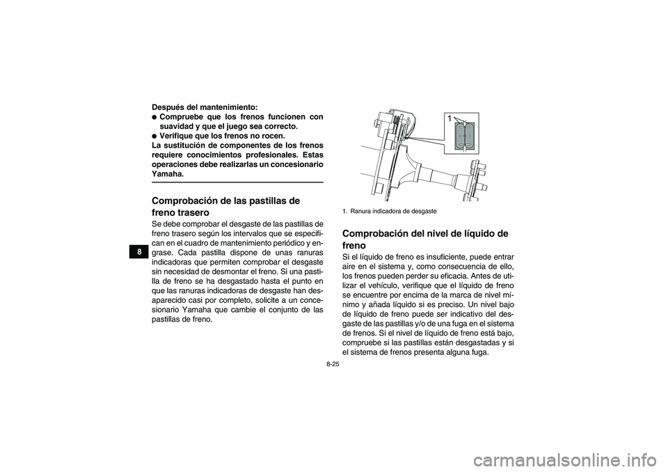 YAMAHA YFM90R 2009  Manuale de Empleo (in Spanish) 8-25
8Después del mantenimiento:
Compruebe que los frenos funcionen con
suavidad y que el juego sea correcto.Verifique que los frenos no rocen.
La sustitución de componentes de los frenos
requiere