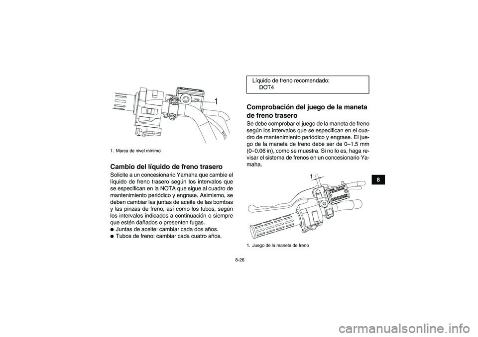 YAMAHA YFM90R 2009  Manuale de Empleo (in Spanish) 8-26
8
Cambio del líquido de freno traseroSolicite a un concesionario Yamaha que cambie el
líquido de freno trasero según los intervalos que
se especifican en la NOTA que sigue al cuadro de
manteni