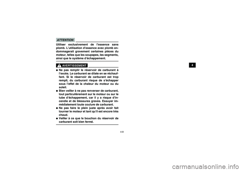 YAMAHA YFM90R 2009  Notices Demploi (in French) 4-9
4
ATTENTIONAVERTISSEMENTUtiliser exclusivement de l’essence sans
plomb. L’ utilisation d ’essence avec plomb en-
dommagerait gravement certaines pi èces du
moteur, telles que les soupapes, 