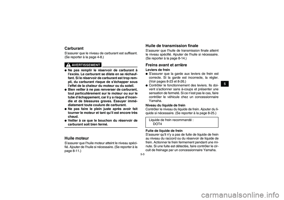 YAMAHA YFM90R 2009  Notices Demploi (in French) 5-3
5
            CarburantS’assurer que le niveau de carburant est suffisant.
(Se reporter à  la page 4-8.)                 
AVERTISSEMENT
Ne pas remplir le ré servoir de carburant  à
l ’exc 