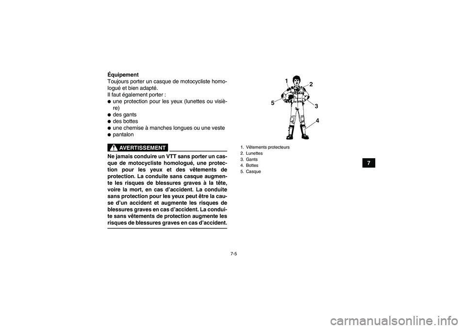 YAMAHA YFM90R 2009  Notices Demploi (in French) 7-5
7
É
quipement
Toujours porter un casque de motocycliste homo-
logu é et bien adapté .
Il faut é galement porter :
une protection pour les yeux (lunettes ou visi è-
re)des gantsdes bottesu
