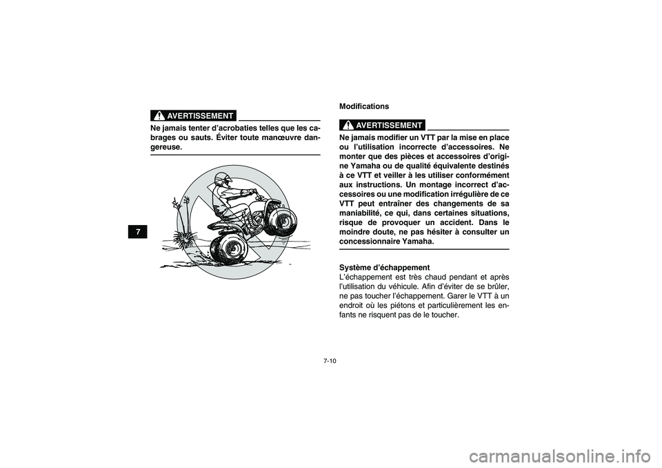 YAMAHA YFM90R 2009  Notices Demploi (in French) 7-10
7
                     
AVERTISSEMENT
Ne jamais tenter d’acrobaties telles que les ca-
brages ou sauts. É viter toute manœuvre dan-
gereuse.
Modifications   
AVERTISSEMENT
Ne jamais modifier 