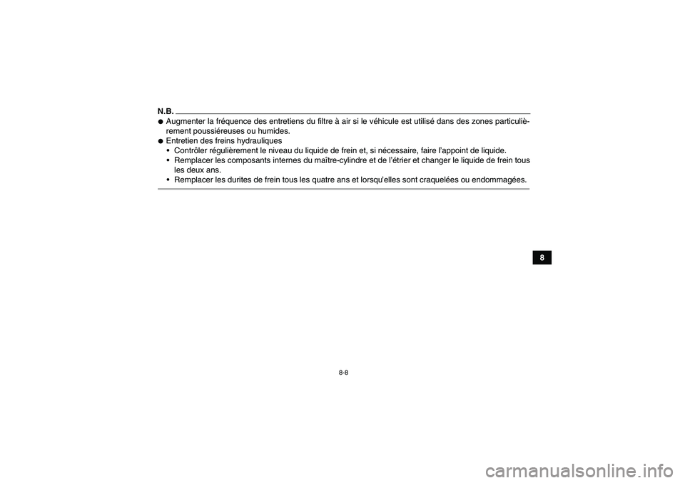YAMAHA YFM90R 2009 Notices Demploi (in French) 8-8
8
U43D60F0.book Page 8 Thursday, May 29, 2008 10:31 PMN.B.
Augmenter la fréquence des entretiens du filtre à air si le véhicule est utilisé dans des zones particuliè-
rement poussiéreuses YAMAHA YFM90R 2009 Notices Demploi (in French) 8-8
8
U43D60F0.book Page 8 Thursday, May 29, 2008 10:31 PMN.B.
Augmenter la fréquence des entretiens du filtre à air si le véhicule est utilisé dans des zones particuliè-
rement poussiéreuses