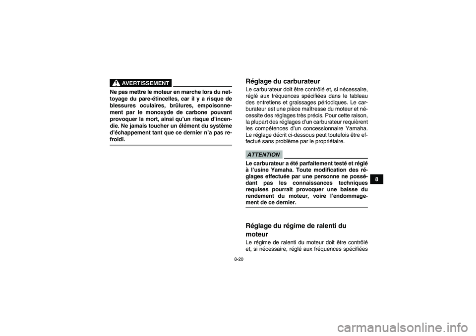 YAMAHA YFM90R 2009  Notices Demploi (in French) 8-20
8
                    
AVERTISSEMENT
Ne pas mettre le moteur en marche lors du net-
toyage du pare-étincelles, car il y a risque de
blessures oculaires, br ûlures, empoisonne-
ment par le monox