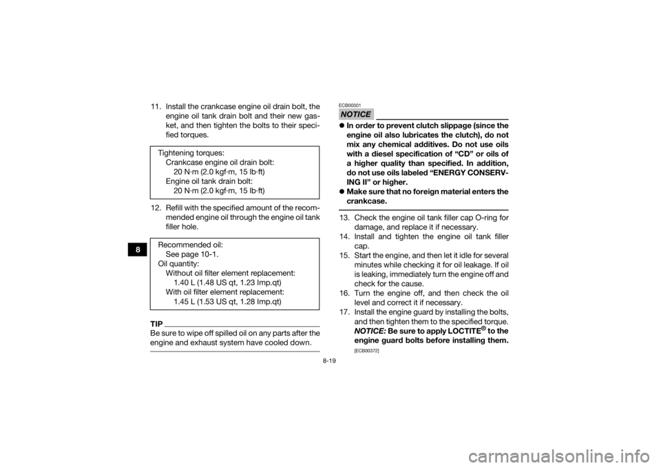 YAMAHA YFZ450 2019 Owners Manual 8-19
811. Install the crankcase engine oil drain bolt, the
engine oil tank drain bolt and their new gas-
ket, and then tighten the bolts to their speci-
fied torques.
12. Refill with the specified amo YAMAHA YFZ450 2019 Owners Manual 8-19
811. Install the crankcase engine oil drain bolt, the
engine oil tank drain bolt and their new gas-
ket, and then tighten the bolts to their speci-
fied torques.
12. Refill with the specified amo
