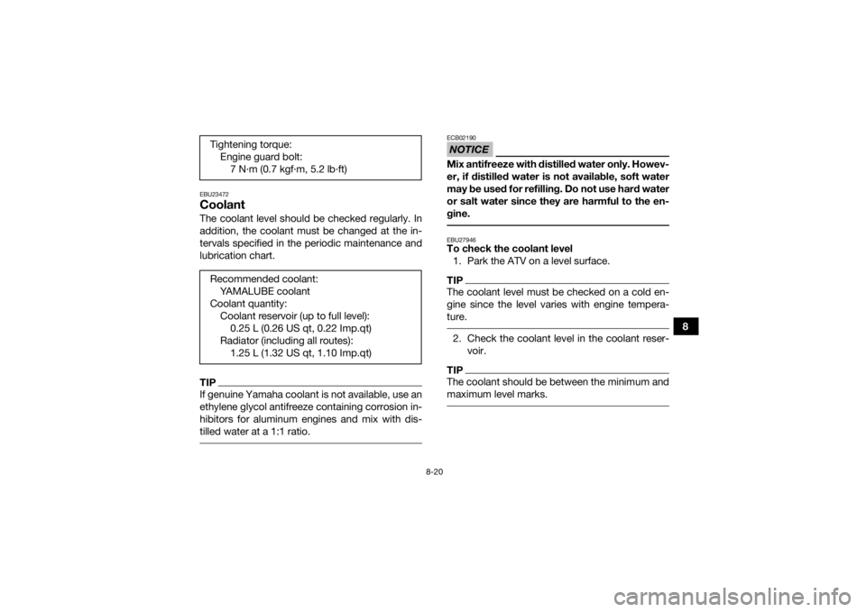 YAMAHA YFZ450 2019 Owners Manual 8-20
8
EBU23472CoolantThe coolant level should be checked regularly. In
addition, the coolant must be changed at the in-
tervals specified in the periodic maintenance and
lubrication chart.TIPIf genui YAMAHA YFZ450 2019 Owners Manual 8-20
8
EBU23472CoolantThe coolant level should be checked regularly. In
addition, the coolant must be changed at the in-
tervals specified in the periodic maintenance and
lubrication chart.TIPIf genui