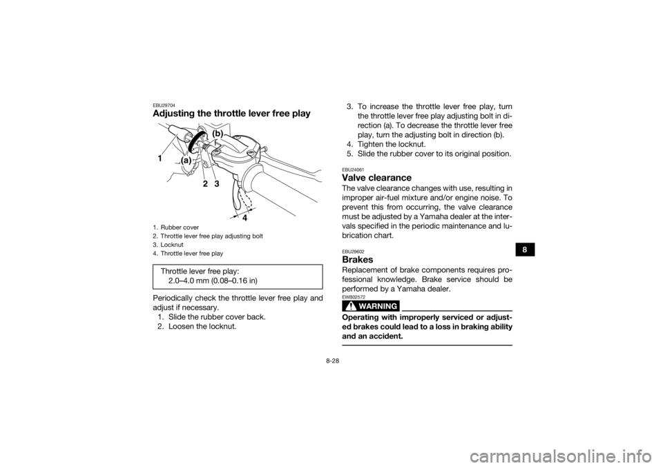 YAMAHA YFZ450 2019 Owners Manual 8-28
8
EBU29704Adjusting the throttle lever free playPeriodically check the throttle lever free play and
adjust if necessary.1. Slide the rubber cover back.
2. Loosen the locknut. 3. To increase the t YAMAHA YFZ450 2019 Owners Manual 8-28
8
EBU29704Adjusting the throttle lever free playPeriodically check the throttle lever free play and
adjust if necessary.1. Slide the rubber cover back.
2. Loosen the locknut. 3. To increase the t