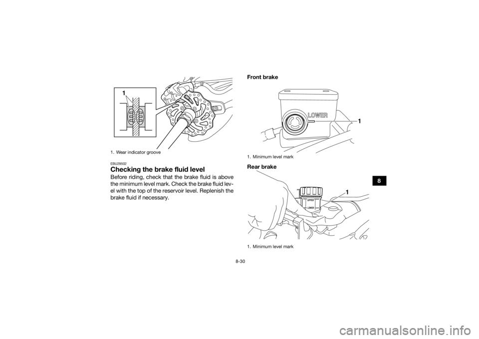 YAMAHA YFZ450 2019 Owners Manual 8-30
8
EBU29502Checking the brake fluid levelBefore riding, check that the brake fluid is above
the minimum level mark. Check the brake fluid lev-
el with the top of the reservoir level. Replenish the YAMAHA YFZ450 2019 Owners Manual 8-30
8
EBU29502Checking the brake fluid levelBefore riding, check that the brake fluid is above
the minimum level mark. Check the brake fluid lev-
el with the top of the reservoir level. Replenish the