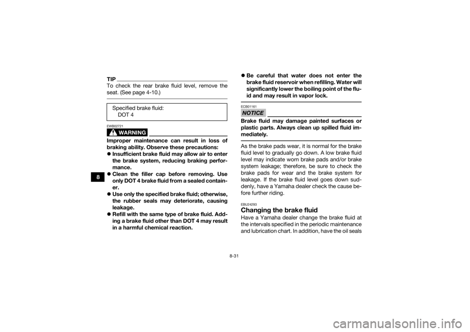 YAMAHA YFZ450 2019 Owners Manual 8-31
8
TIPTo check the rear brake fluid level, remove the
seat. (See page 4-10.)
WARNING
EWB02721Improper maintenance can result in loss of
braking ability. Observe these precautions:
Insufficient YAMAHA YFZ450 2019 Owners Manual 8-31
8
TIPTo check the rear brake fluid level, remove the
seat. (See page 4-10.)
WARNING
EWB02721Improper maintenance can result in loss of
braking ability. Observe these precautions:
Insufficient