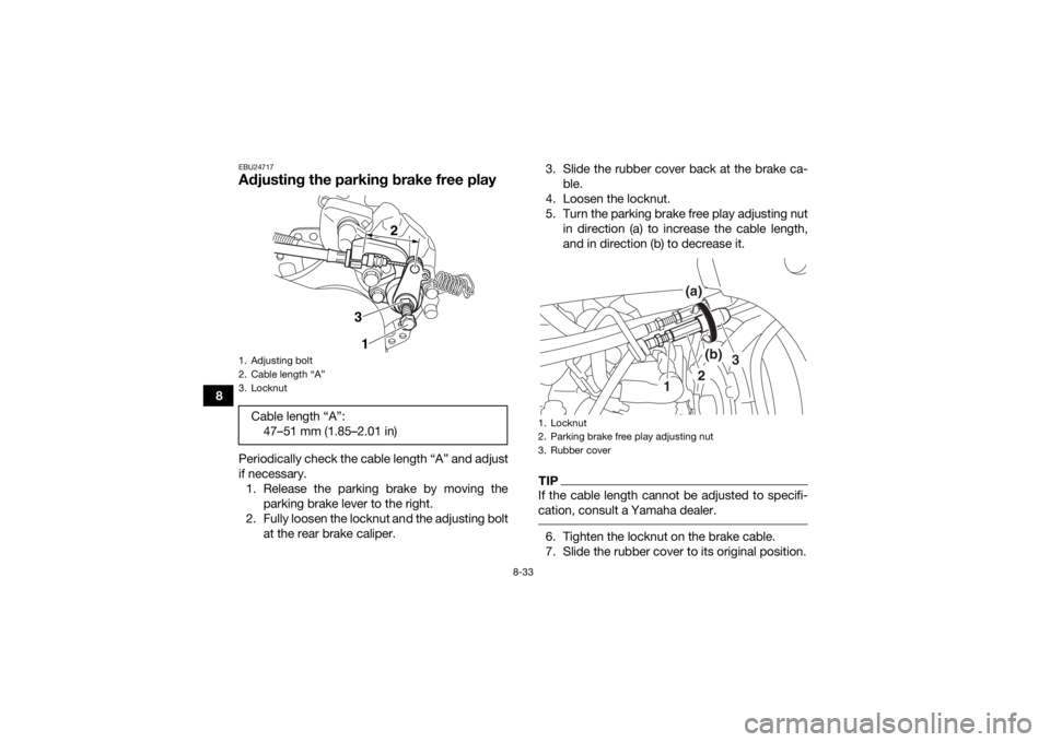 YAMAHA YFZ450 2019 Owners Manual 8-33
8
EBU24717Adjusting the parking brake free playPeriodically check the cable length “A” and adjust
if necessary.1. Release the parking brake by moving the parking brake lever to the right.
2. YAMAHA YFZ450 2019 Owners Manual 8-33
8
EBU24717Adjusting the parking brake free playPeriodically check the cable length “A” and adjust
if necessary.1. Release the parking brake by moving the parking brake lever to the right.
2.