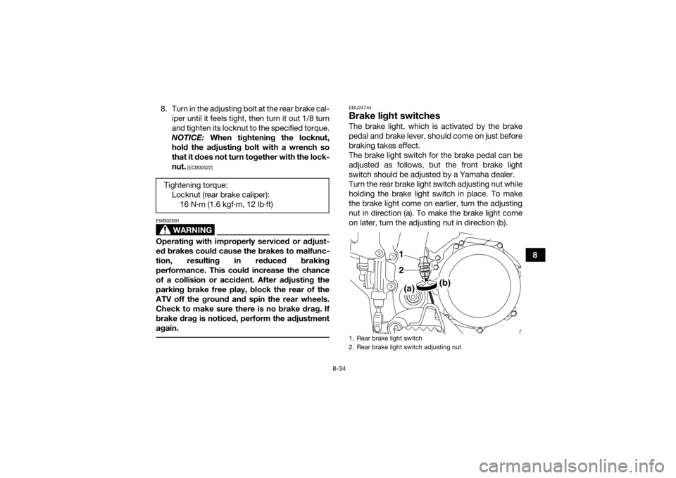 YAMAHA YFZ450 2019 Owners Manual 8-34
8
8. Turn in the adjusting bolt at the rear brake cal-
iper until it feels tight, then turn it out 1/8 turn
and tighten its locknut to the specified torque.
NOTICE: When tightening the locknut,
YAMAHA YFZ450 2019 Owners Manual 8-34
8
8. Turn in the adjusting bolt at the rear brake cal-
iper until it feels tight, then turn it out 1/8 turn
and tighten its locknut to the specified torque.
NOTICE: When tightening the locknut,
