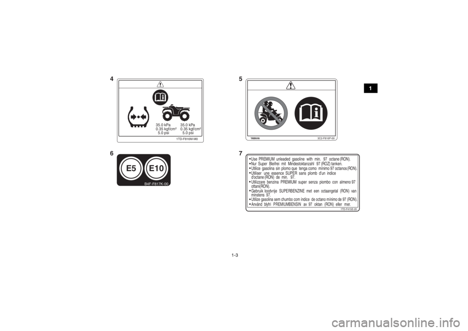 YAMAHA YFZ450 2019 User Guide 1-3
1
1TD-F415E-20
Use
PREMIUM unleaded  gasoline with min. 97 octane (RON).
Nur Super  Bleifrei mit Mindestoktanzahl 97 (ROZ) tanken.
Utilice gasolina sin plomo que  tenga como  mínimo 97 octanos
(R