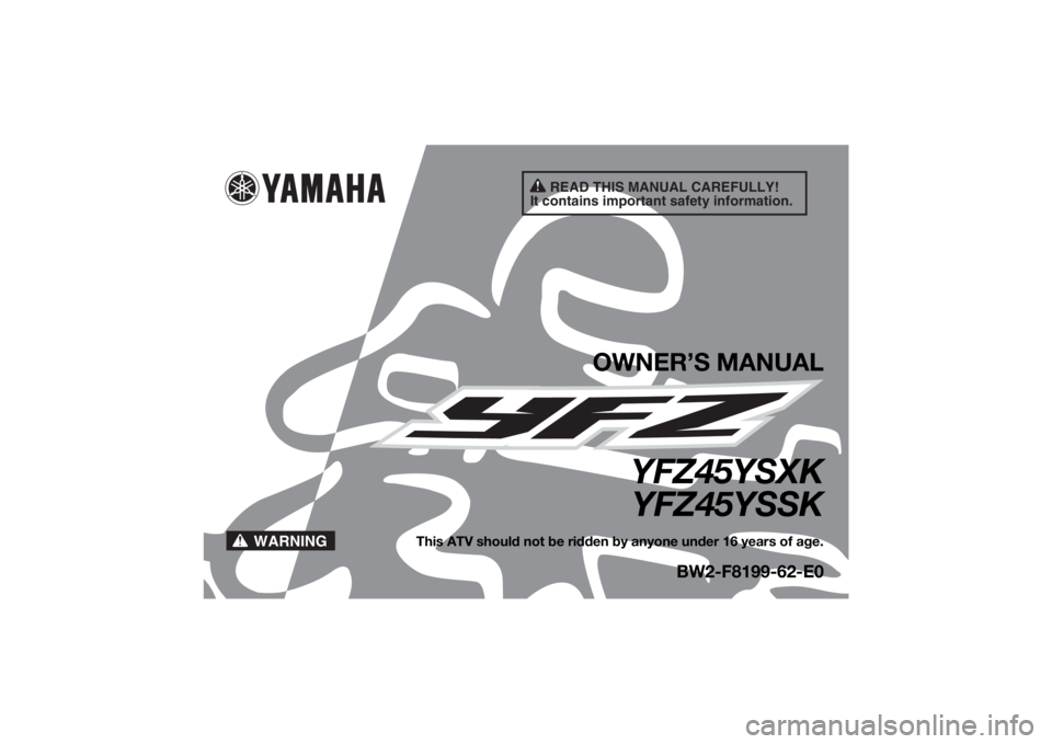 YAMAHA YFZ450 2019  Owners Manual READ THIS MANUAL CAREFULLY!
It contains important safety information.
WARNING
OWNER’S MANUAL
YFZ45YSXK YFZ45YSSK
This ATV should not be ridden by anyone under 16 years of age.
BW2-F8199-62-E0
UBW262