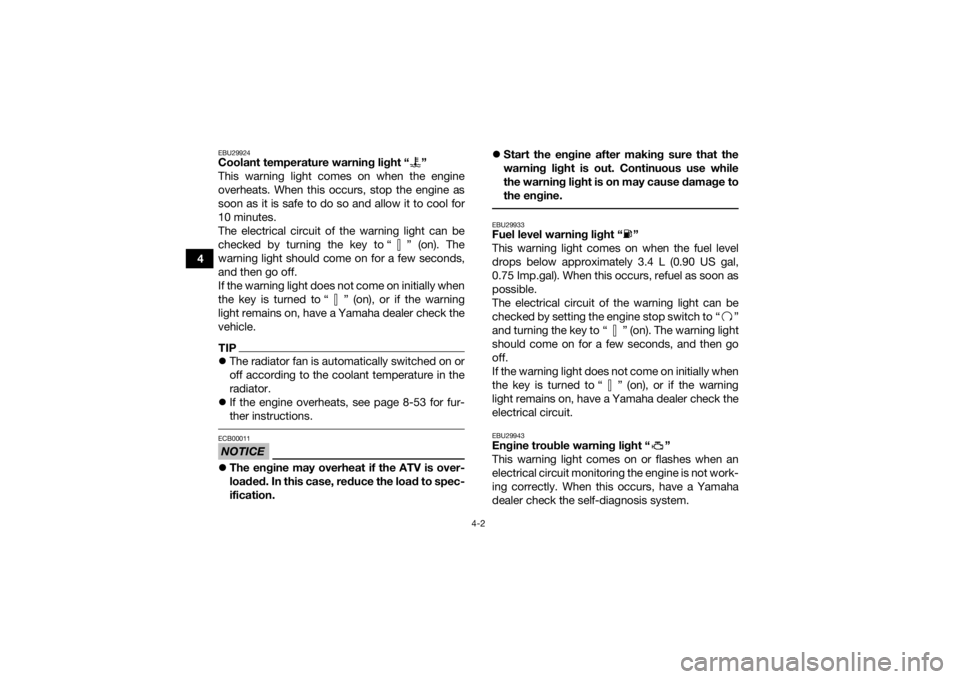 YAMAHA YFZ450 2019 Owners Manual 4-2
4
EBU29924Coolant temperature warning light “ ”
This warning light comes on when the engine
overheats. When this occurs, stop the engine as
soon as it is safe to do so and allow it to cool for