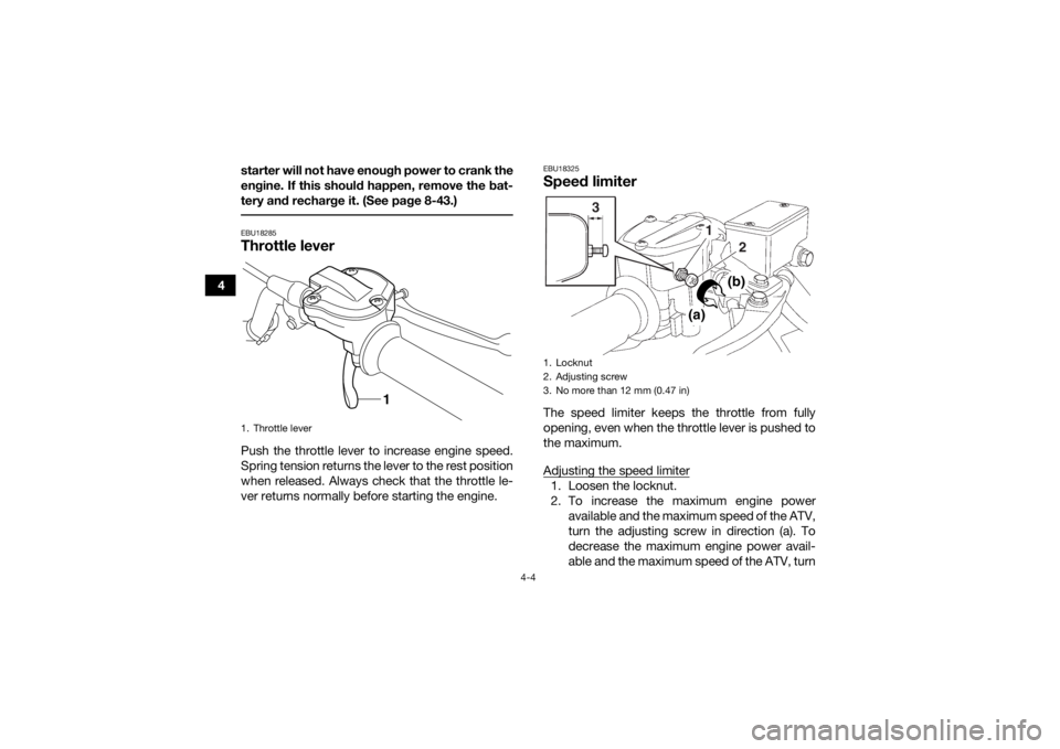 YAMAHA YFZ450 2019 Owners Manual 4-4
4starter will not have enough power to crank the
engine. If this should happen, remove the bat-
tery and recharge it. (See page 8-43.)
 EBU18285Throttle leverPush the throttle lever to increase en