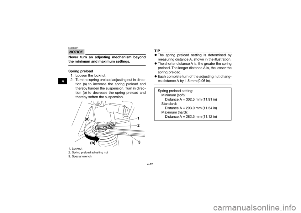 YAMAHA YFZ450 2019 Owners Guide 4-12
4
NOTICEECB00091Never turn an adjusting mechanism beyond
the minimum and maximum settings. Spring preload1. Loosen the locknut.
2. Turn the spring preload adjusting nut in direc- tion (a) to incr