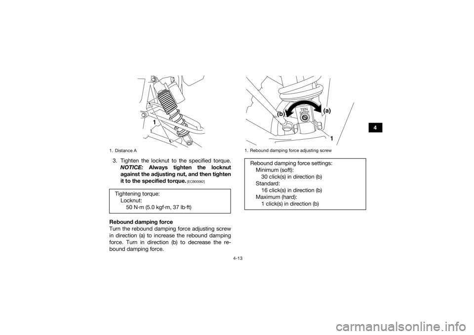 YAMAHA YFZ450 2019 Owners Guide 4-13
4
3. Tighten the locknut to the specified torque. NOTICE:  Always tighten the locknut
against the adjusting nut, and then tighten
it to the specified torque.
 [ECB00082]
Rebound damping force
Tur