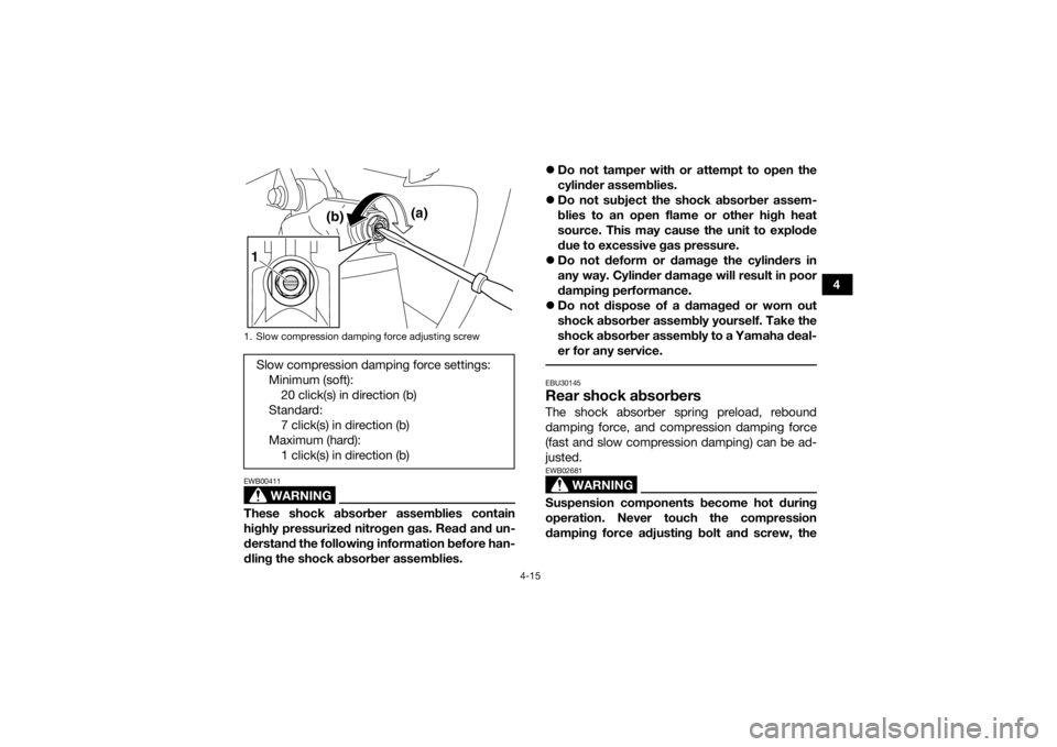 YAMAHA YFZ450 2019 Owners Guide 4-15
4
WARNING
EWB00411These shock absorber assemblies contain
highly pressurized nitrogen gas. Read and un-
derstand the following information before han-
dling the shock absorber assemblies.
Do n