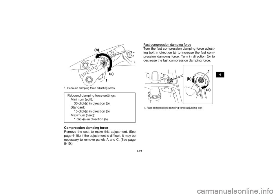 YAMAHA YFZ450 2019 Service Manual 4-21
4
Compression damping force
Remove the seat to make this adjustment. (See
page 4-10.) If the adjustment is difficult, it may be
necessary to remove panels A and C. (See page
8-10.) Fast compressi