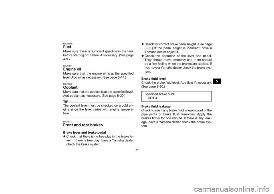 YAMAHA YFZ450 2019 Workshop Manual 5-4
5
EBU38000FuelMake sure there is sufficient gasoline in the tank
before starting off. Refuel if necessary. (See page
4-9.)EBU19561Engine oilMake sure that the engine oil is at the specified
level. YAMAHA YFZ450 2019 Workshop Manual 5-4
5
EBU38000FuelMake sure there is sufficient gasoline in the tank
before starting off. Refuel if necessary. (See page
4-9.)EBU19561Engine oilMake sure that the engine oil is at the specified
level.