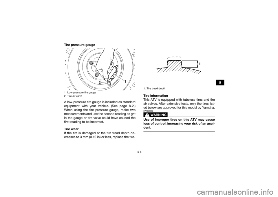 YAMAHA YFZ450 2019 Owners Manual 5-6
5
Tire pressure gauge
A low-pressure tire gauge is included as standard
equipment with your vehicle. (See page 8-2.)
When using the tire pressure gauge, make two
measurements and use the second re YAMAHA YFZ450 2019 Owners Manual 5-6
5
Tire pressure gauge
A low-pressure tire gauge is included as standard
equipment with your vehicle. (See page 8-2.)
When using the tire pressure gauge, make two
measurements and use the second re