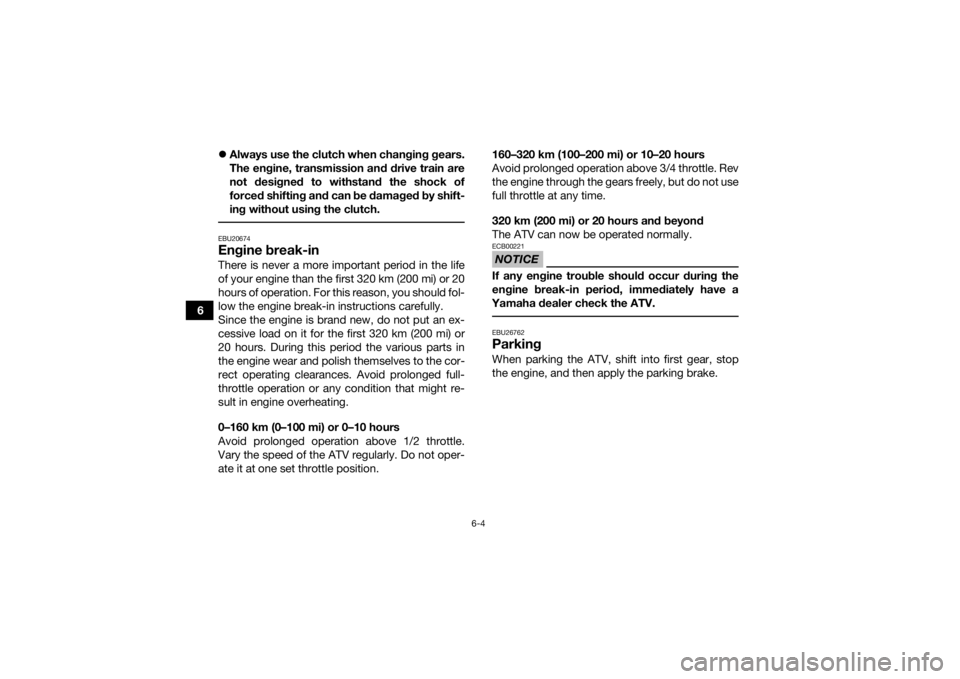 YAMAHA YFZ450 2019 Workshop Manual 6-4
6
Always use the clutch when changing gears.
The engine, transmission and drive train are
not designed to withstand the shock of
forced shifting and can be damaged by shift-
ing without using t YAMAHA YFZ450 2019 Workshop Manual 6-4
6
Always use the clutch when changing gears.
The engine, transmission and drive train are
not designed to withstand the shock of
forced shifting and can be damaged by shift-
ing without using t