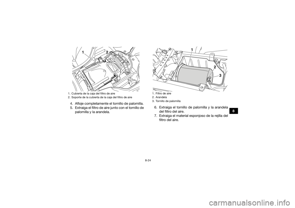 YAMAHA YFZ450 2019  Manuale de Empleo (in Spanish) 8-24
8
4. Afloje completamente el tornillo de palomilla.
5. Extraiga el filtro de aire junto con el tornillo de
palomilla y la arandela. 6. Extraiga el tornillo de palomilla y la arandela
del filtro d