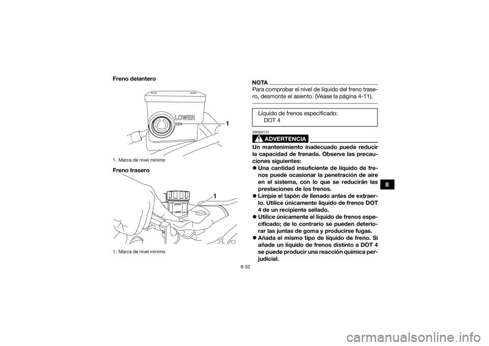 YAMAHA YFZ450 2019  Manuale de Empleo (in Spanish) 8-32
8
Freno delantero
Freno trasero
NOTAPara comprobar el nivel de líquido del freno trase-
ro, desmonte el asiento. (Véase la página 4-11). 
ADVERTENCIA
SWB02721Un mantenimiento inadecuado puede 
