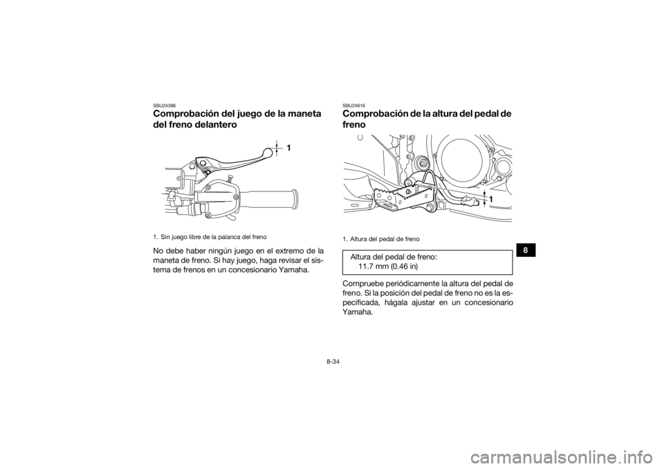 YAMAHA YFZ450 2019  Manuale de Empleo (in Spanish) 8-34
8
SBU24396Comprobación del juego de la maneta 
del freno delanteroNo debe haber ningún juego en el extremo de la
maneta de freno. Si hay juego, haga revisar el sis-
tema de frenos en un concesi