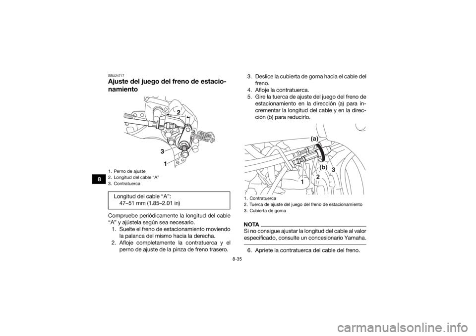 YAMAHA YFZ450 2019  Manuale de Empleo (in Spanish) 8-35
8
SBU24717Ajuste del juego del freno de estacio-
namientoCompruebe periódicamente la longitud del cable
“A” y ajústela según sea necesario.1. Suelte el freno de estacionamiento moviendo la