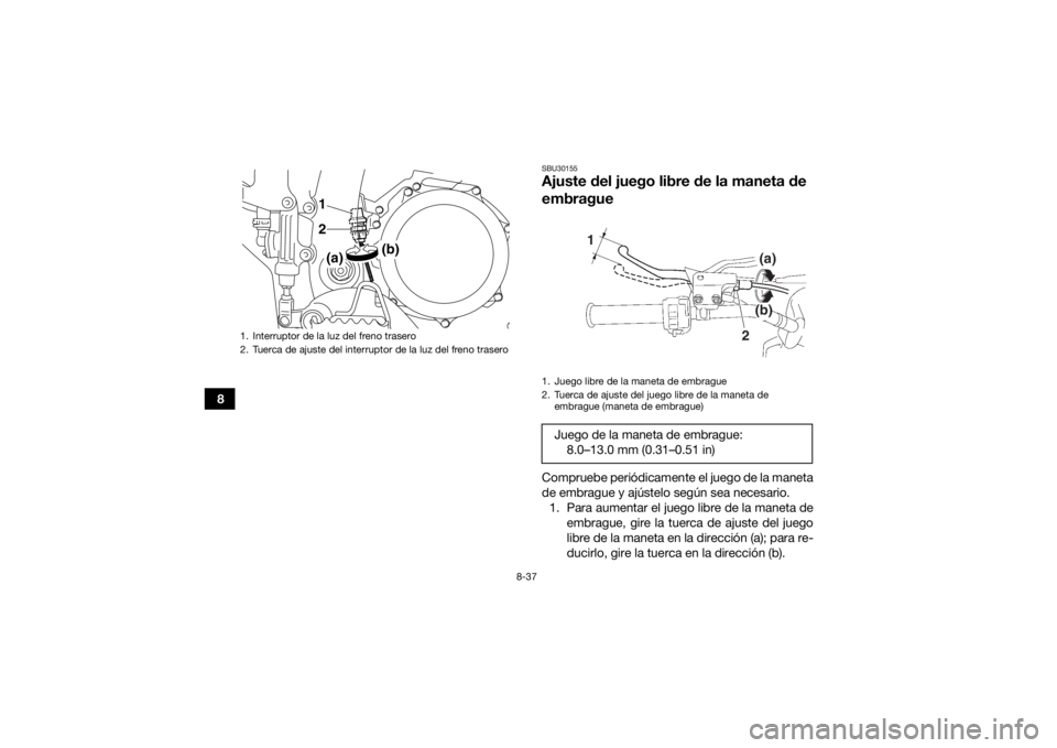 YAMAHA YFZ450 2019  Manuale de Empleo (in Spanish) 8-37
8
SBU30155Ajuste del juego libre de la maneta de 
embragueCompruebe periódicamente el juego de la maneta
de embrague y ajústelo según sea necesario.1. Para aumentar el juego libre de la maneta